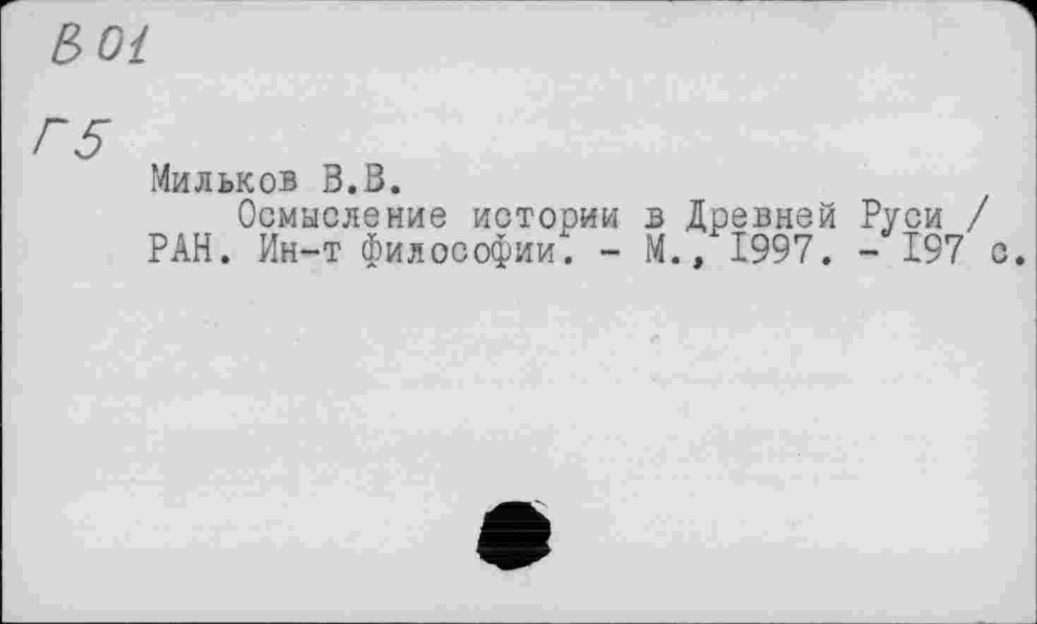 ﻿ßOt
Мильков В.В.
Осмысление истории в Древней Руси / РАН. Ин-т философии. - М., 1997. - 197 с.